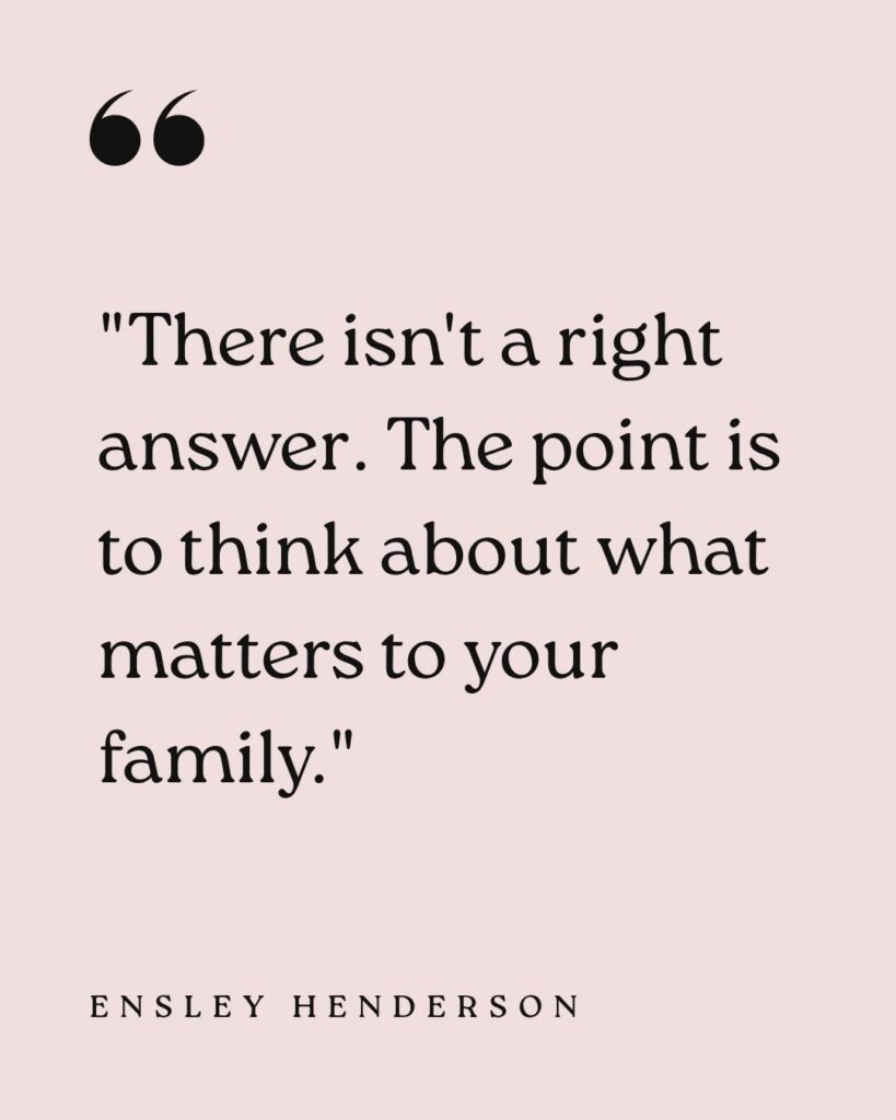 direct quote from the blog author Ensley Henderson graphic in pink with the words "There isn’t a right answer. The point is to think about what matters to your family" in black